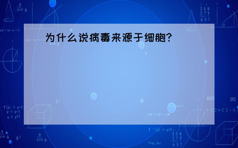 为什么说病毒来源于细胞?