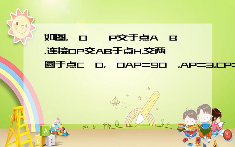 如图，⊙O、⊙P交于点A、B，连接OP交AB于点H，交两圆于点C、D，∠OAP=90°，AP=3，CP=1．求⊙O的半径