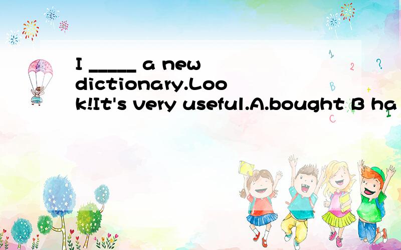 I _____ a new dictionary.Look!It's very useful.A.bought B ha