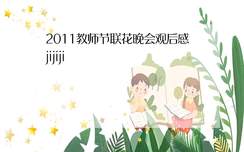 2011教师节联花晚会观后感jijiji