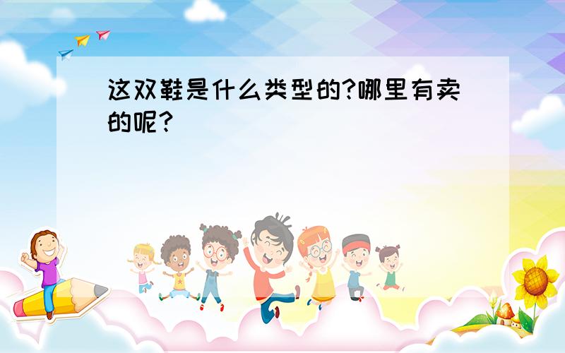 这双鞋是什么类型的?哪里有卖的呢?