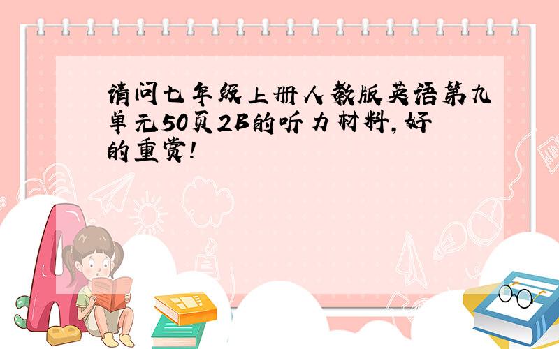 请问七年级上册人教版英语第九单元50页2B的听力材料,好的重赏!