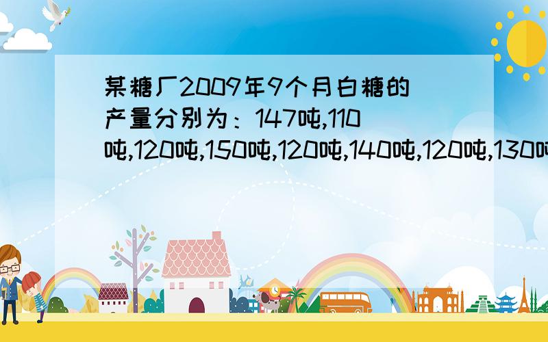 某糖厂2009年9个月白糖的产量分别为：147吨,110吨,120吨,150吨,120吨,140吨,120吨,130吨,