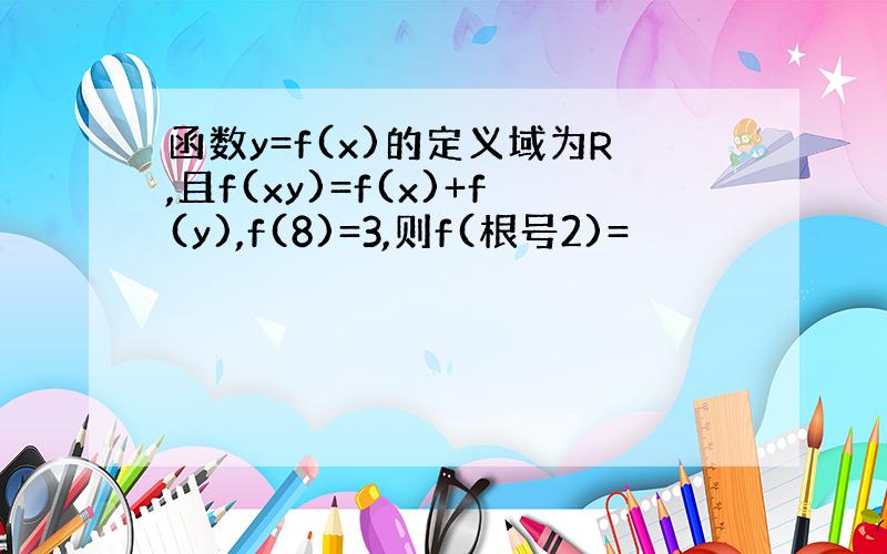 函数y=f(x)的定义域为R,且f(xy)=f(x)+f(y),f(8)=3,则f(根号2)=