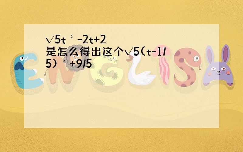 √5t²-2t+2是怎么得出这个√5(t-1/5)²+9/5