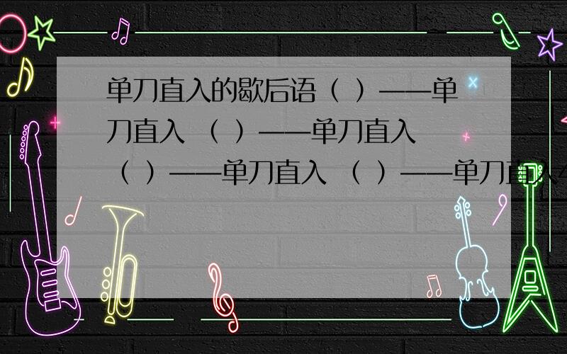 单刀直入的歇后语（ ）——单刀直入 （ ）——单刀直入 （ ）——单刀直入 （ ）——单刀直入4个