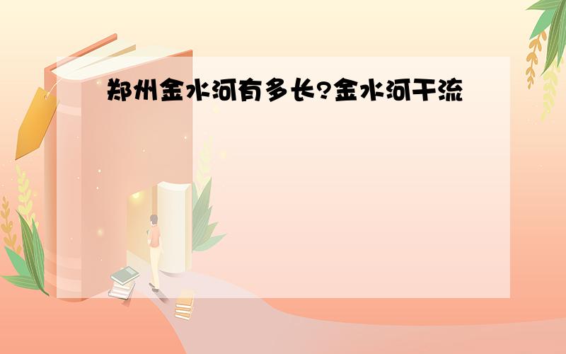 郑州金水河有多长?金水河干流