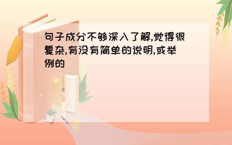 句子成分不够深入了解,觉得很复杂,有没有简单的说明,或举例的