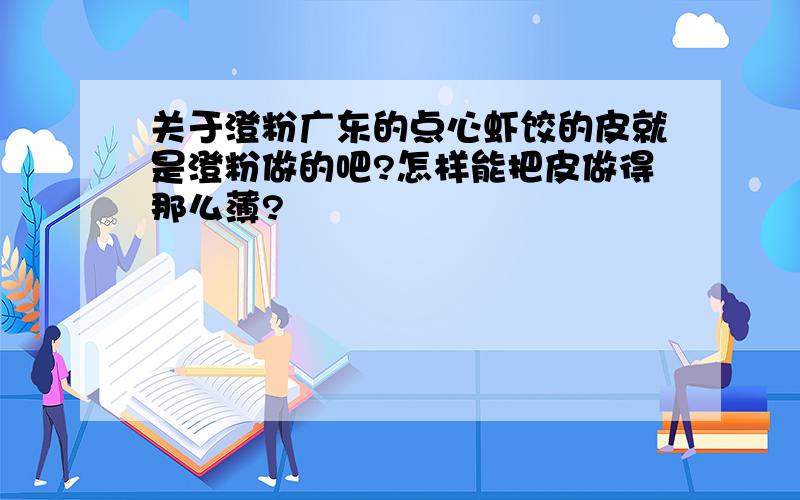 关于澄粉广东的点心虾饺的皮就是澄粉做的吧?怎样能把皮做得那么薄?