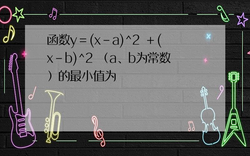 函数y＝(x－a)^2 ＋(x－b)^2 （a、b为常数）的最小值为