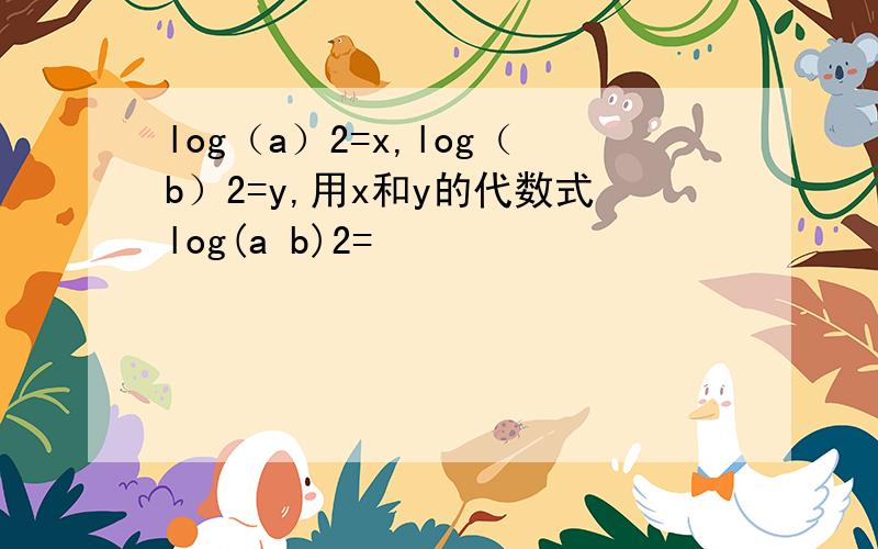 log（a）2=x,log（b）2=y,用x和y的代数式log(a b)2=