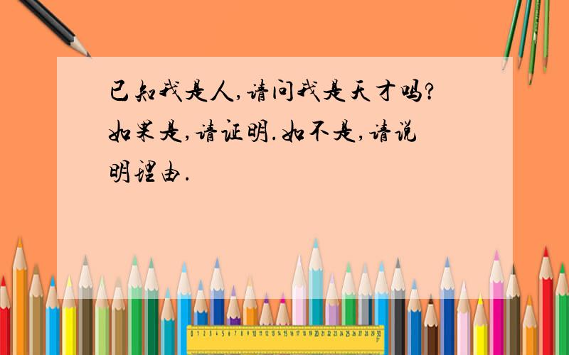 已知我是人,请问我是天才吗?如果是,请证明.如不是,请说明理由.