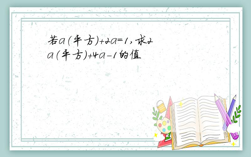 若a（平方）+2a=1,求2a（平方）+4a-1的值