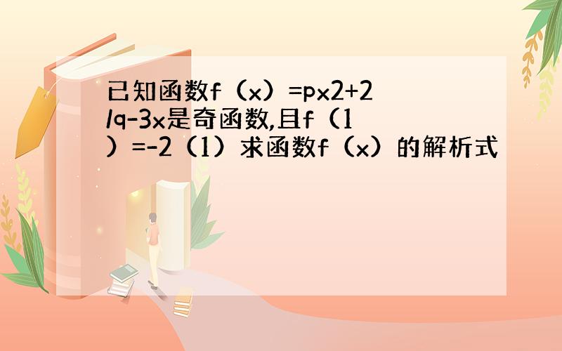 已知函数f（x）=px2+2/q-3x是奇函数,且f（1）=-2（1）求函数f（x）的解析式