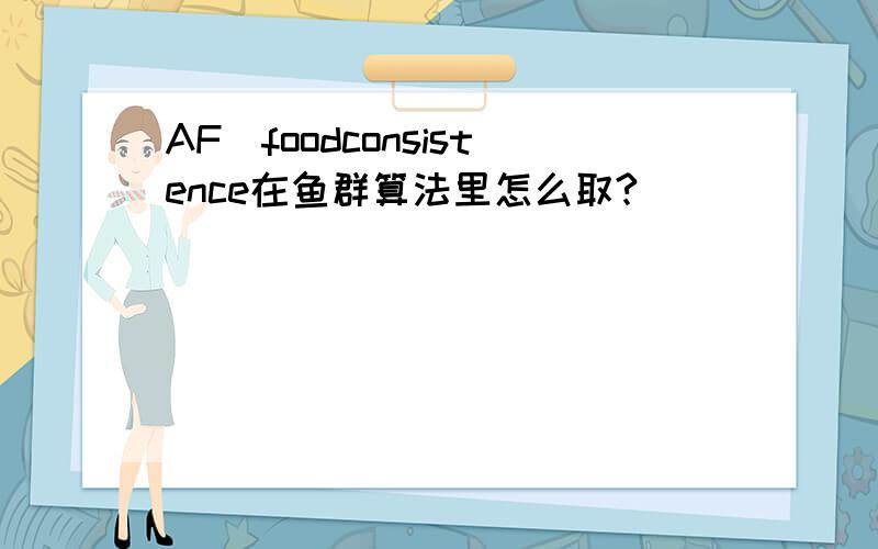 AF_foodconsistence在鱼群算法里怎么取?