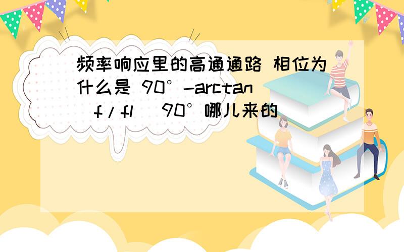 频率响应里的高通通路 相位为什么是 90°-arctan(f/fl) 90°哪儿来的