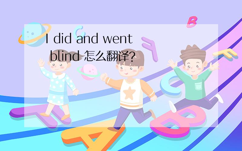 I did and went blind 怎么翻译?