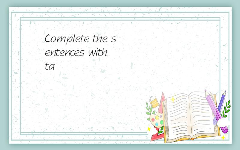 Complete the sentences with ta