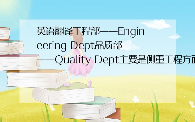 英语翻译工程部——Engineering Dept品质部——Quality Dept主要是侧重工程方面,我们部门以前是工