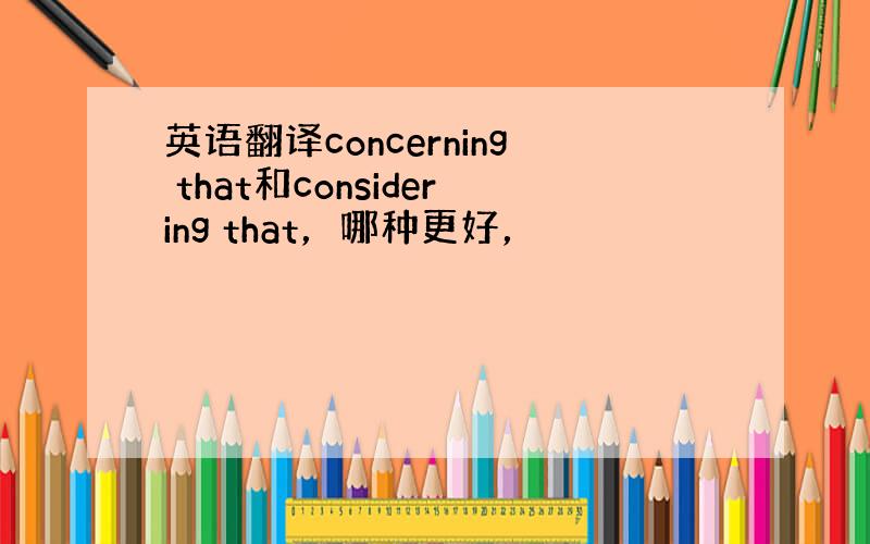 英语翻译concerning that和considering that，哪种更好，