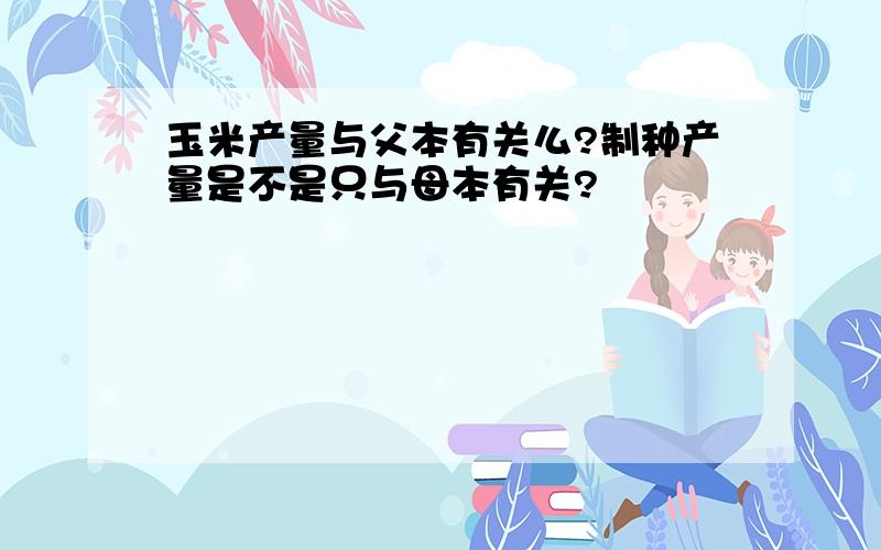 玉米产量与父本有关么?制种产量是不是只与母本有关?