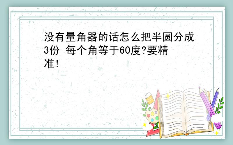 没有量角器的话怎么把半圆分成3份 每个角等于60度?要精准!