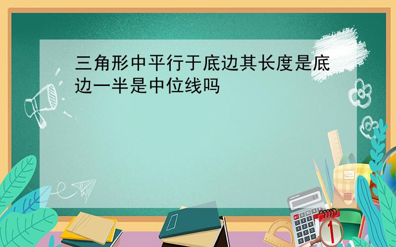 三角形中平行于底边其长度是底边一半是中位线吗