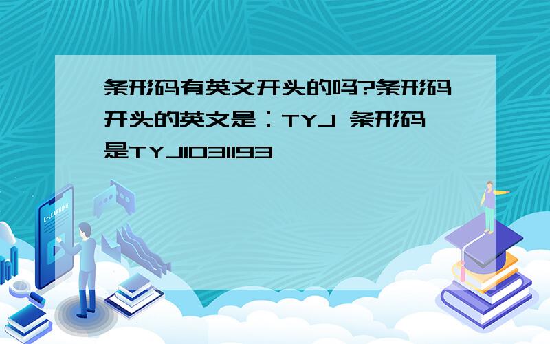 条形码有英文开头的吗?条形码开头的英文是：TYJ 条形码是TYJ1031193