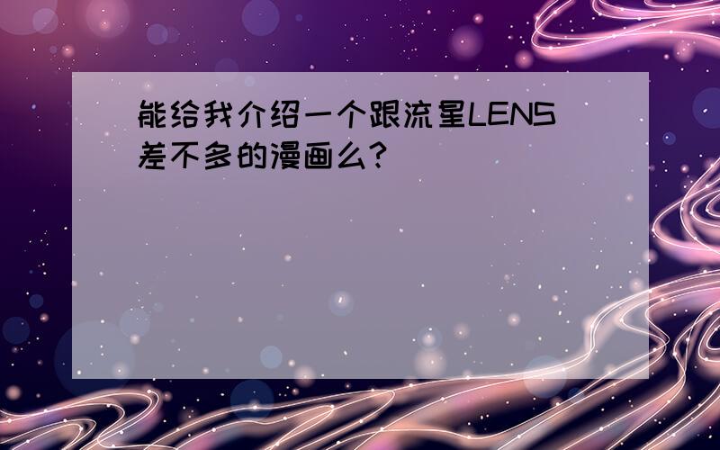 能给我介绍一个跟流星LENS差不多的漫画么?