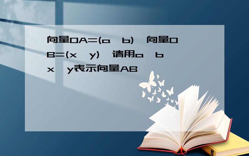 向量OA=(a,b),向量OB=(x,y),请用a、b、x、y表示向量AB