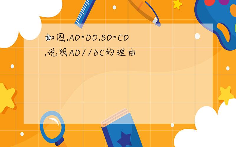 如图,AO=DO,BO=CO,说明AD//BC的理由