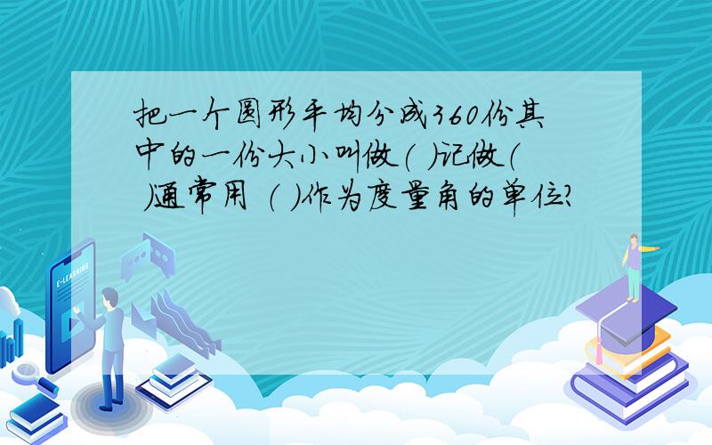 把一个圆形平均分成360份其中的一份大小叫做( ）记做（ ）通常用 （ ）作为度量角的单位?