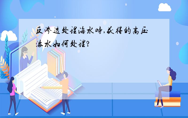 反渗透处理海水时,获得的高压浓水如何处理?