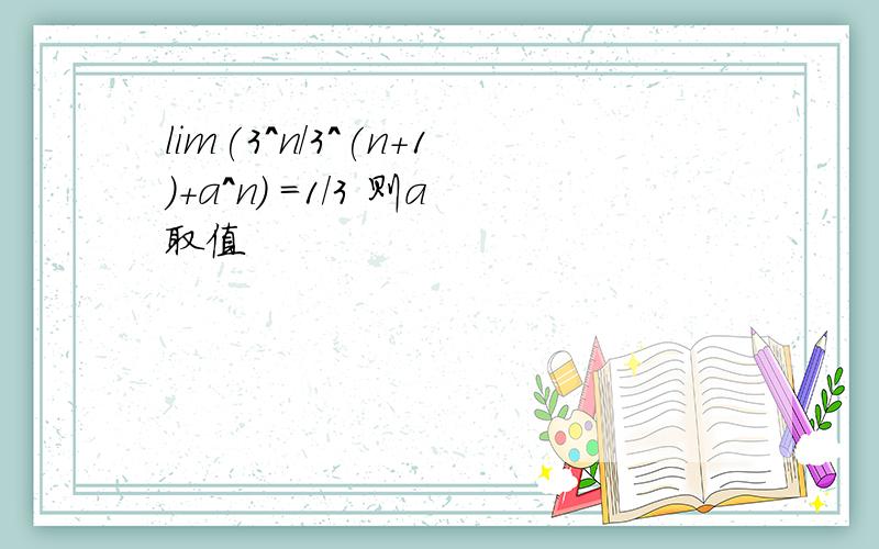 lim(3^n/3^(n+1)+a^n) =1/3 则a取值