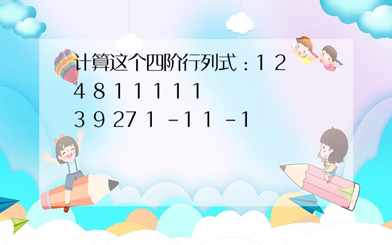 计算这个四阶行列式：1 2 4 8 1 1 1 1 1 3 9 27 1 -1 1 -1