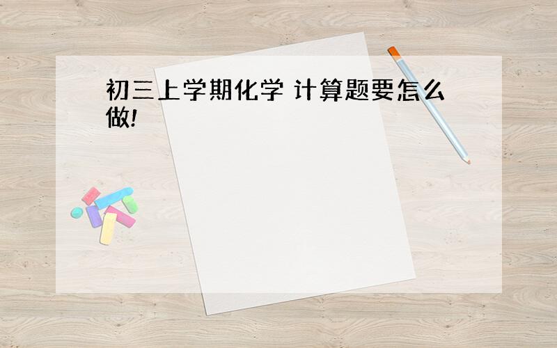 初三上学期化学 计算题要怎么做!