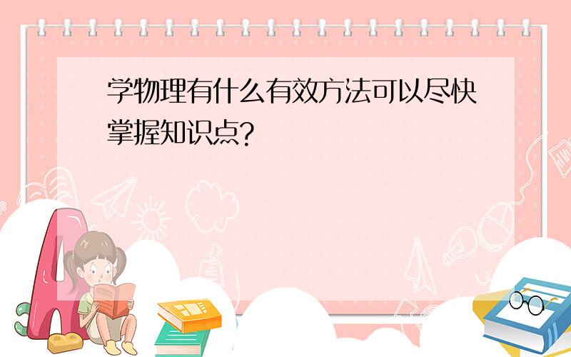 学物理有什么有效方法可以尽快掌握知识点?