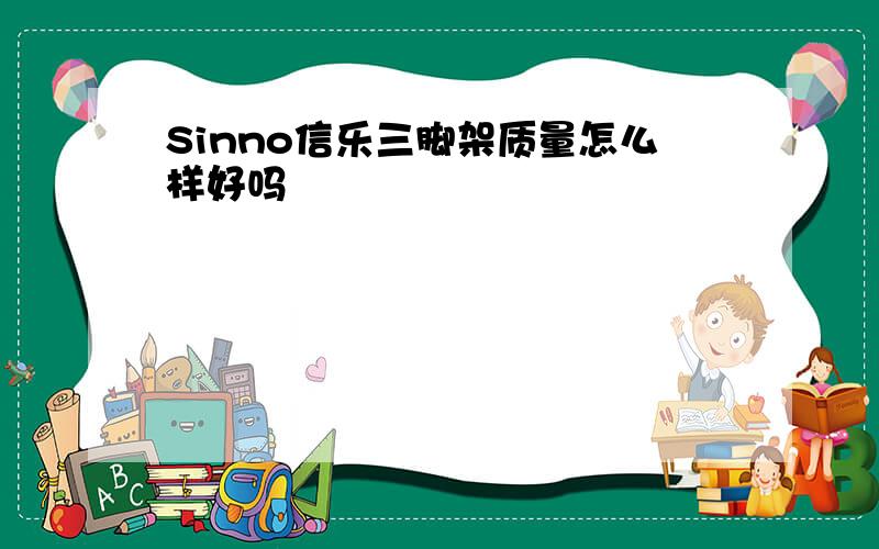 Sinno信乐三脚架质量怎么样好吗