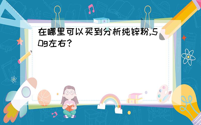 在哪里可以买到分析纯锌粉,50g左右?