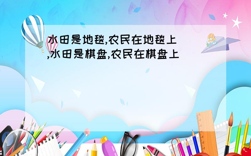 水田是地毯,农民在地毯上（）,水田是棋盘,农民在棋盘上（）