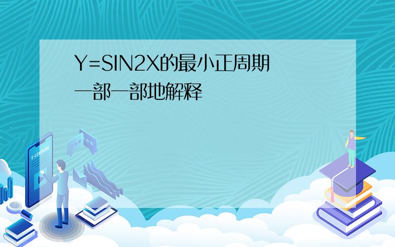 Y=SIN2X的最小正周期 一部一部地解释