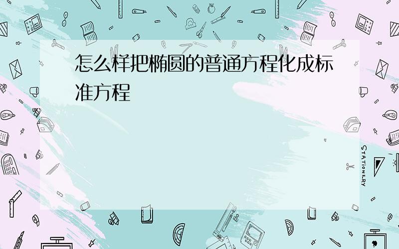 怎么样把椭圆的普通方程化成标准方程