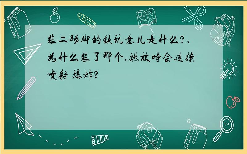 装二踢脚的铁玩意儿是什么?,为什么装了那个,燃放时会连续喷射 爆炸?