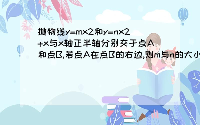 抛物线y=mx2和y=nx2+x与x轴正半轴分别交于点A和点B,若点A在点B的右边,则m与n的大小关系