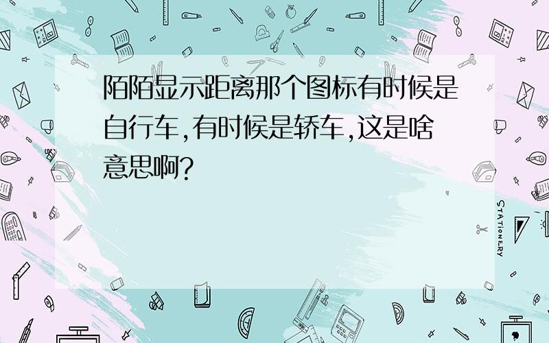 陌陌显示距离那个图标有时候是自行车,有时候是轿车,这是啥意思啊?