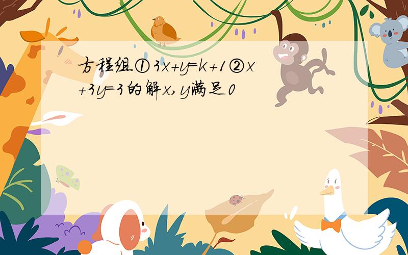 方程组①3x+y=k+1②x+3y=3的解x,y满足0