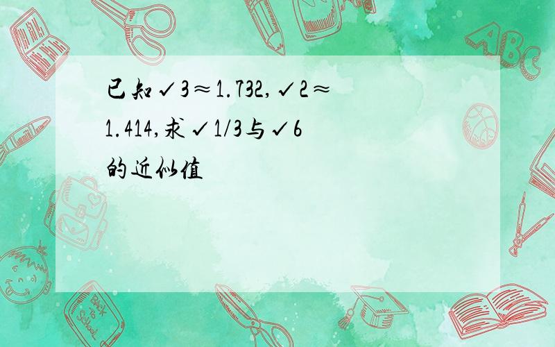 已知√3≈1.732,√2≈1.414,求√1/3与√6的近似值