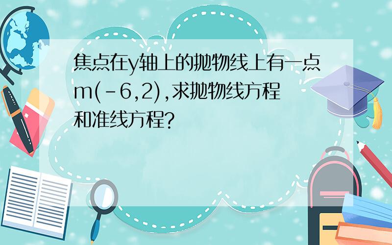 焦点在y轴上的抛物线上有一点m(-6,2),求抛物线方程和准线方程?