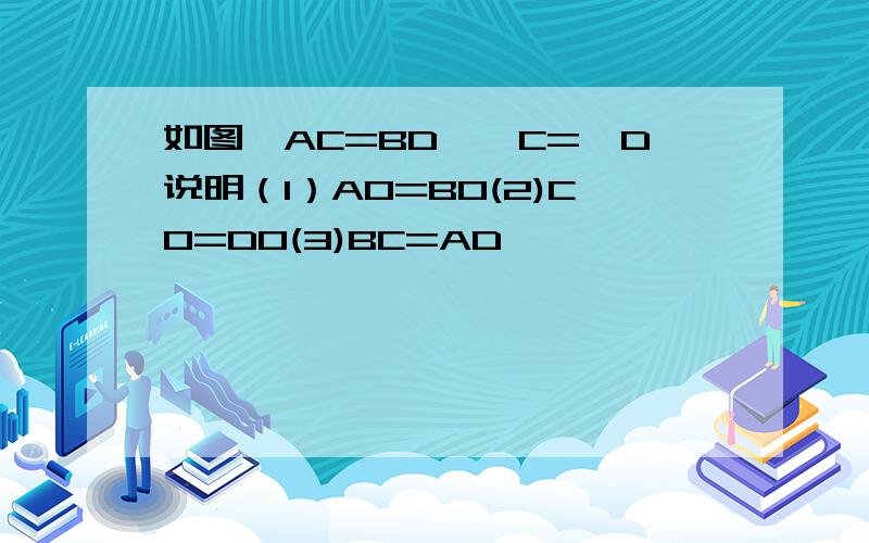 如图,AC=BD,∠C=∠D说明（1）AO=BO(2)CO=DO(3)BC=AD