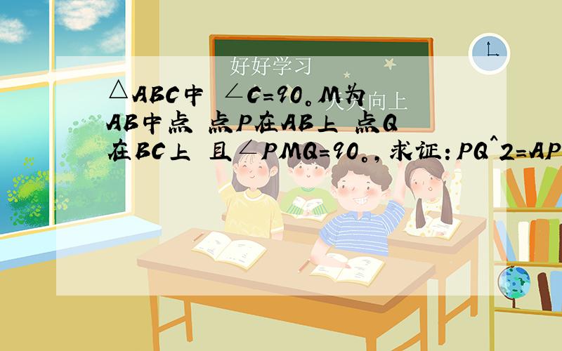 △ABC中 ∠C=90°M为AB中点 点P在AB上 点Q在BC上 且∠PMQ=90°,求证：PQ^2=AP^2+BQ^2